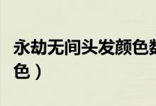 永劫無間頭發(fā)顏色數(shù)值（永劫無間頭發(fā)怎么變色）