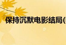 保持沉默電影結(jié)局(電影保持沉默最后劇情)
