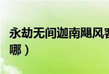 永劫無間迦南颶風(fēng)客在哪（永劫無間颶風(fēng)客在哪）
