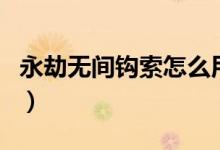 永劫無間鉤索怎么用（永劫無間吐納術(shù)怎么用）
