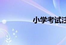 小學(xué)考試注意事項(xiàng)有哪些