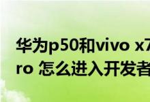 華為p50和vivo x70pro 怎么選（vivox70pro 怎么進(jìn)入開(kāi)發(fā)者模式）