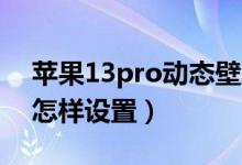 蘋果13pro動(dòng)態(tài)壁紙?jiān)妫ㄌO果13動(dòng)態(tài)壁紙?jiān)鯓釉O(shè)置）