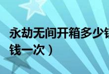 永劫無間開箱多少錢一抽（永劫無間抽獎多少錢一次）