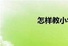 怎樣教小學生寫好作文