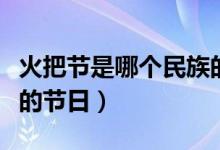火把節(jié)是哪個民族的節(jié)日（火把節(jié)是哪個民族的節(jié)日）