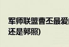 軍師聯(lián)盟曹丕最愛(ài)的女人是誰(shuí)(曹丕最愛(ài)甄宓還是郭照)