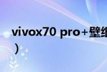 vivox70 pro+壁紙（vivox70pro 怎么截屏）