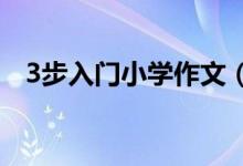 3步入門(mén)小學(xué)作文（學(xué)習(xí)小學(xué)作文的經(jīng)驗(yàn)）