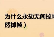 為什么永劫無間掉幀嚴(yán)重（永劫無間為什么突然掉幀）