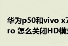 華為p50和vivo x70pro 怎么選（vivox70pro 怎么關(guān)閉HD模式）