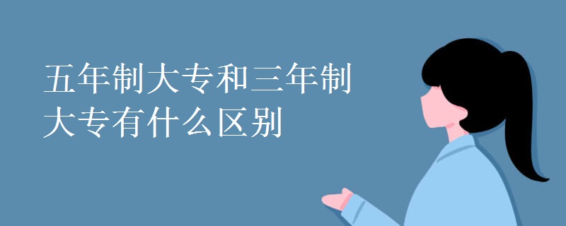 五年制大專和三年制大專有什么區(qū)別