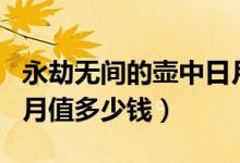 永劫無間的壺中日月多少錢（永劫無間壺中日月值多少錢）