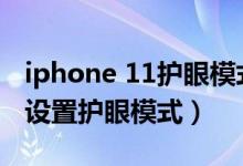iphone 11護眼模式在哪里（iPhone13怎么設置護眼模式）