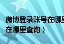 微博登錄賬號(hào)在哪里可以看到（微博登錄信息在哪里查詢）