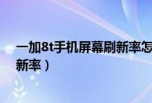 一加8t手機屏幕刷新率怎么調(diào)（一加9rt在哪里調(diào)節(jié)屏幕刷新率）