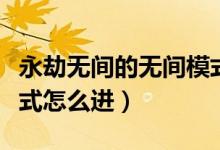 永劫無間的無間模式怎么開（永劫無間夜晚模式怎么進(jìn)）