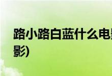 路小路白藍(lán)什么電影(路小路白藍(lán)出自哪部電影)