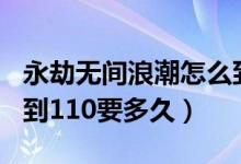 永劫無間浪潮怎么到110級（永劫無間浪潮升到110要多久）
