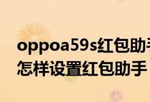 oppoa59s紅包助手怎么設置（oppok9pro怎樣設置紅包助手）