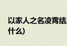 以家人之名凌霄結局(以家人之名凌霄結局是什么)