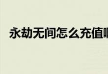 永劫無(wú)間怎么充值?。ㄓ澜贌o(wú)間怎么充值）