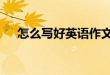 怎么寫好英語作文?怎么學(xué)習(xí)英語作文？