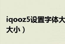 iqooz5設(shè)置字體大?。╥qooz5怎么設(shè)置字體大?。?class=