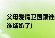 父母愛(ài)情衛(wèi)國(guó)跟誰(shuí)結(jié)婚了(父母愛(ài)情江衛(wèi)國(guó)和誰(shuí)結(jié)婚了)