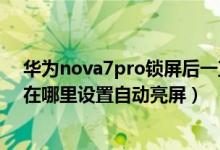 華為nova7pro鎖屏后一直亮著怎么設置（華為nova9pro在哪里設置自動亮屏）