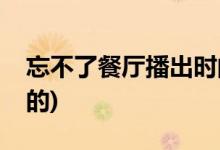 忘不了餐廳播出時(shí)間(忘不了餐廳什么時(shí)候播的)