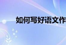 如何寫好語文作文、提高作文成績？