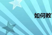 如何教育小學(xué)兒童