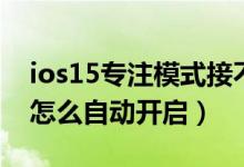 ios15專注模式接不到電話（ios15專注模式怎么自動(dòng)開(kāi)啟）