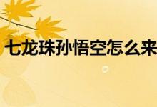 七龍珠孫悟空怎么來(lái)的(七龍珠孫悟空的來(lái)歷)