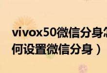 vivox50微信分身怎么設(shè)置（vivoX70Pro如何設(shè)置微信分身）