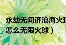 永劫無間濟滄海火球怎么用（永劫無間季滄海怎么無限火球）
