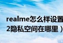 realme怎么樣設置隱私空間（realmegtneo2隱私空間在哪里）