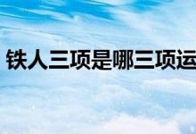 鐵人三項是哪三項運動（鐵人三項是哪三項）