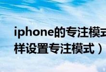 iphone的專注模式在哪打開(kāi)（iphone13怎樣設(shè)置專注模式）