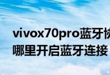 vivox70pro藍(lán)牙協(xié)議怎么打開（vivox70在哪里開啟藍(lán)牙連接）