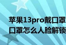 蘋(píng)果13pro戴口罩怎么人臉解鎖（蘋(píng)果12戴口罩怎么人臉解鎖）