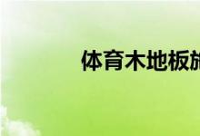 體育木地板施工要求是什么？