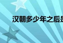 漢朝多少年之后是三國（漢朝多少年）