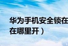 華為手機(jī)安全鎖在哪里（華為nova9安全鎖在哪里開）