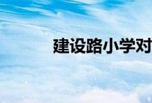 建設(shè)路小學(xué)對應(yīng)的小區(qū)有哪些？