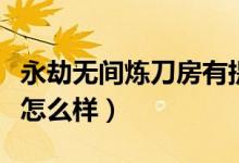 永劫無間煉刀房有提升嗎（永劫無間道士強度怎么樣）