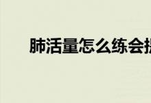 肺活量怎么練會(huì)提高（肺活量怎么練）