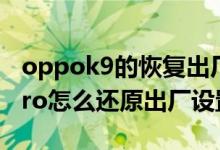 oppok9的恢復出廠設置在哪里（OPPOK9Pro怎么還原出廠設置）