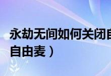 永劫無間如何關閉自由麥（永劫無間怎么切換自由麥）